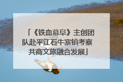《铁血幕阜》主创团队赴平江石牛寨镇考察 共商文旅融合发展
