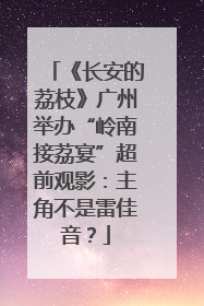 《长安的荔枝》广州举办“岭南接荔宴”超前观影：主角不是雷佳音？