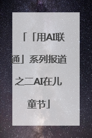 「用AI联通」系列报道之二AI在儿童节