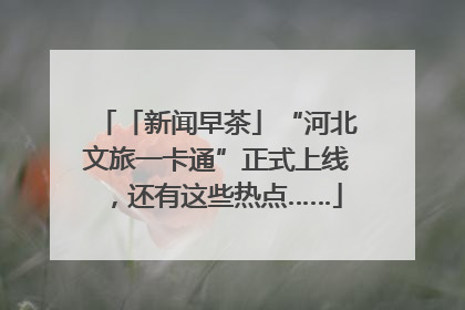 「新闻早茶」“河北文旅一卡通”正式上线，还有这些热点……