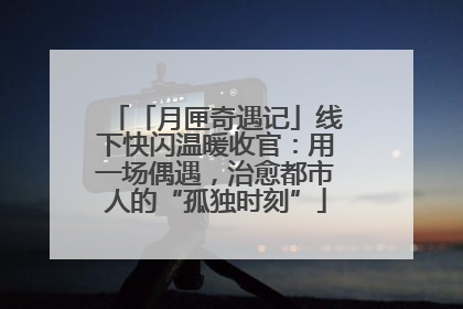 「月匣奇遇记」线下快闪温暖收官：用一场偶遇，治愈都市人的“孤独时刻”