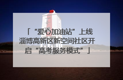 “爱心加油站”上线 淄博高新区新空间社区开启“高考服务模式”