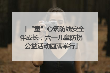 “童”心筑防线安全伴成长，六一儿童防拐公益活动圆满举行
