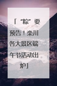 “粽”要预告！栾川各大景区端午节活动出炉