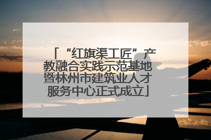 “红旗渠工匠”产教融合实践示范基地暨林州市建筑业人才服务中心正式成立