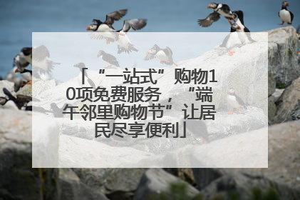 “一站式”购物10项免费服务，“端午邻里购物节”让居民尽享便利
