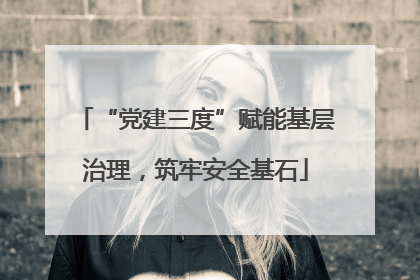 “党建三度”赋能基层治理，筑牢安全基石