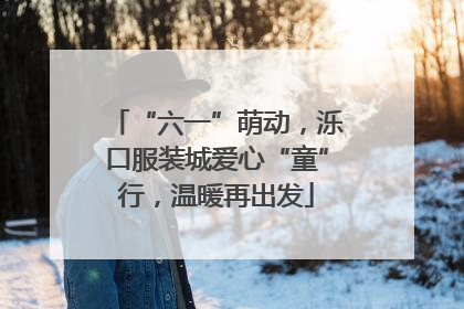 “六一”萌动，泺口服装城爱心“童”行，温暖再出发