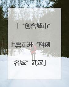 “创客城市”上虞走进“科创名城”武汉