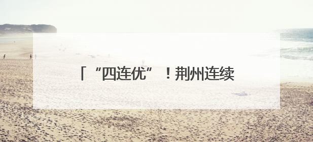 “四连优”！荆州连续四年获省对市州知识产权保护考核优秀等次