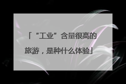 “工业”含量很高的旅游，是种什么体验