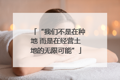 “我们不是在种地 而是在经营土地的无限可能”