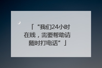“我们24小时在线，需要帮助请随时打电话”