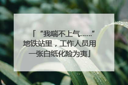 “我喘不上气……”地铁站里，工作人员用一张白纸化险为夷