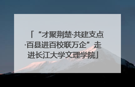 “才聚荆楚·共建支点·百县进百校联万企”走进长江大学文理学院