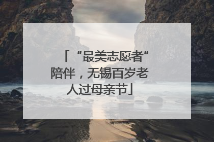 “最美志愿者”陪伴，无锡百岁老人过母亲节