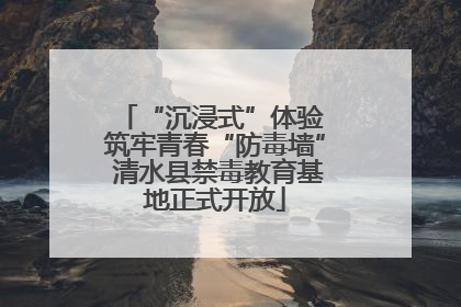 “沉浸式”体验 筑牢青春“防毒墙” 清水县禁毒教育基地正式开放