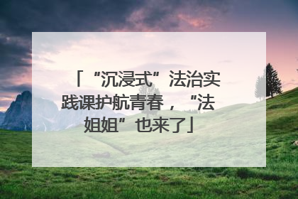 “沉浸式”法治实践课护航青春，“法姐姐”也来了