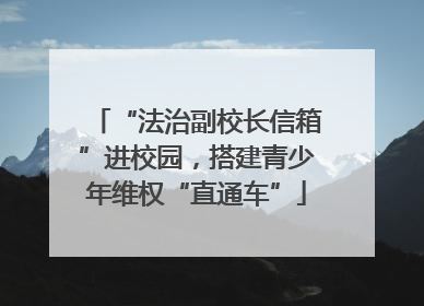 “法治副校长信箱”进校园，搭建青少年维权“直通车”
