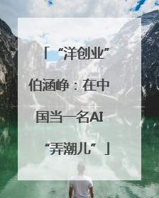 “洋创业”伯涵峥：在中国当一名AI“弄潮儿”