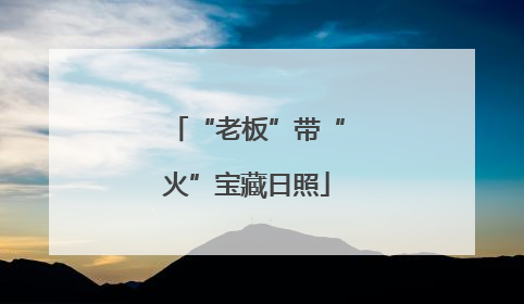 “老板”带“火”宝藏日照
