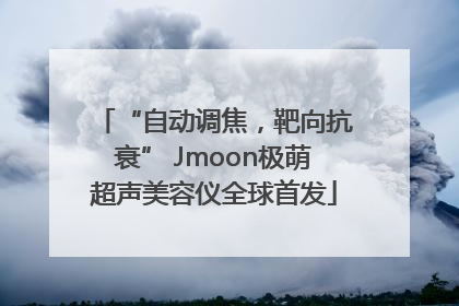 “自动调焦，靶向抗衰” Jmoon极萌超声美容仪全球首发