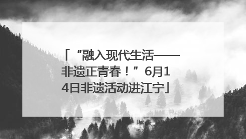 “融入现代生活——非遗正青春！”6月14日非遗活动进江宁