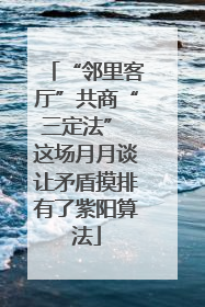 “邻里客厅”共商“三定法” 这场月月谈让矛盾摸排有了紫阳算法
