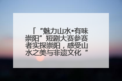 “魅力山水•有味崇阳”短剧大赛参赛者实探崇阳，感受山水之美与非遗文化“提琴戏”魅力