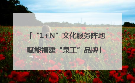“1+N”文化服务阵地 赋能福建“泉工”品牌