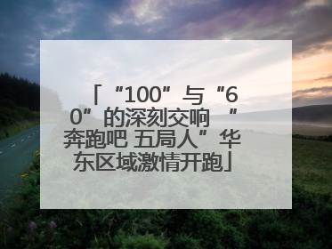 “100”与“60”的深刻交响 “奔跑吧 五局人”华东区域激情开跑