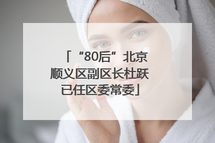 “80后”北京顺义区副区长杜跃已任区委常委