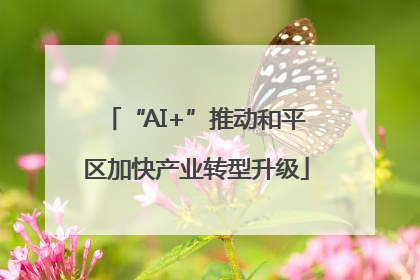 “AI+”推动和平区加快产业转型升级