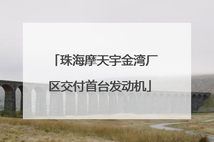 珠海摩天宇金湾厂区交付首台发动机
