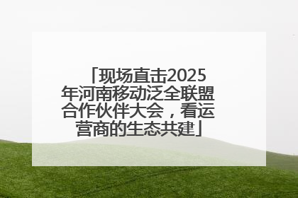 现场直击2025年河南移动泛全联盟合作伙伴大会，看运营商的生态共建