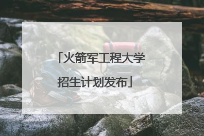 火箭军工程大学招生计划发布