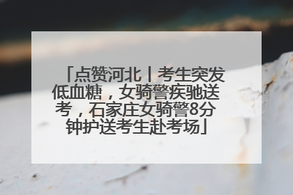 点赞河北丨考生突发低血糖，女骑警疾驰送考，石家庄女骑警8分钟护送考生赴考场