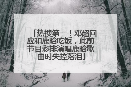 热搜第一！邓超回应和鹿晗吃饭，此前节目彩排演唱鹿晗歌曲时失控落泪