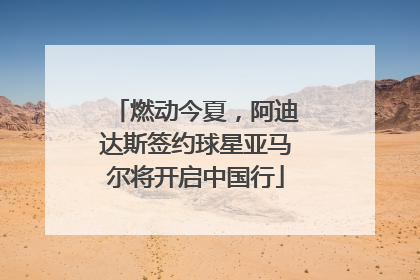 燃动今夏，阿迪达斯签约球星亚马尔将开启中国行