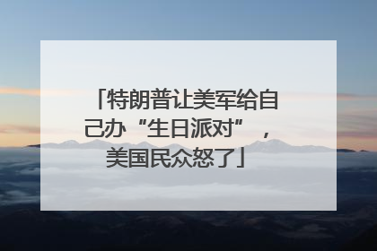 特朗普让美军给自己办“生日派对”，美国民众怒了
