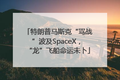 特朗普马斯克“骂战”波及SpaceX，“龙”飞船命运未卜