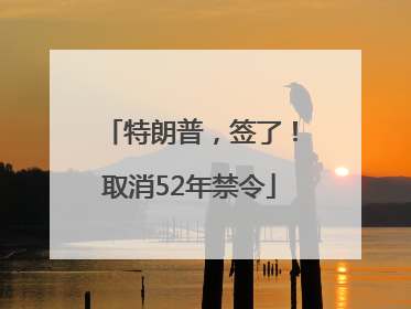 特朗普，签了！取消52年禁令