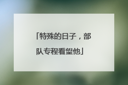 特殊的日子，部队专程看望他