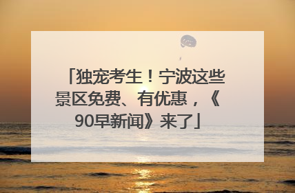 独宠考生！宁波这些景区免费、有优惠，《90早新闻》来了