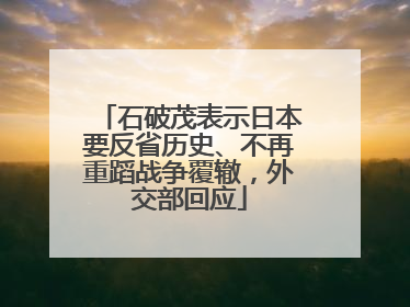 石破茂表示日本要反省历史、不再重蹈战争覆辙，外交部回应