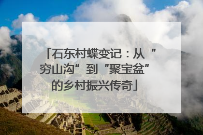 石东村蝶变记：从“穷山沟”到“聚宝盆”的乡村振兴传奇