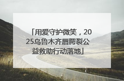 用爱守护微笑，2025乌鲁木齐唇腭裂公益救助行动落地