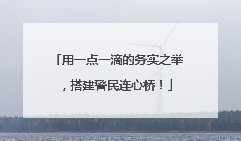 用一点一滴的务实之举，搭建警民连心桥！