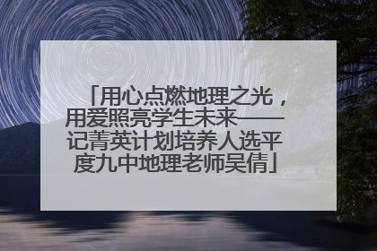用心点燃地理之光，用爱照亮学生未来——记菁英计划培养人选平度九中地理老师吴倩