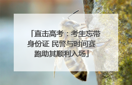 直击高考：考生忘带身份证 民警与时间赛跑助其顺利入场